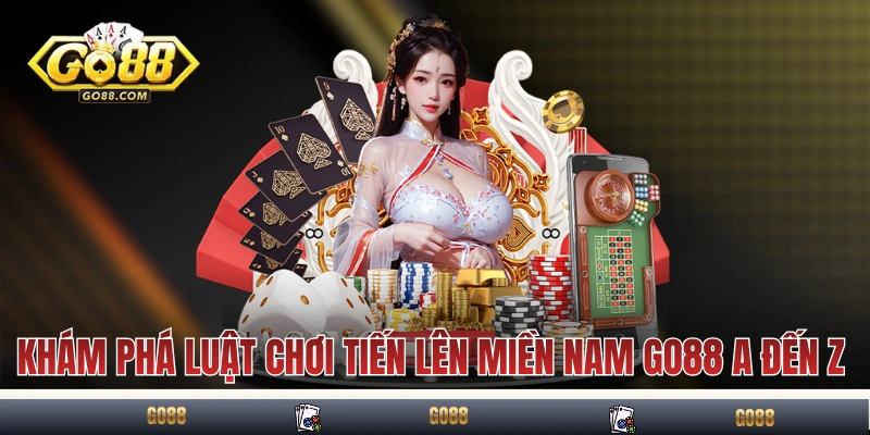 Khám phá luật chơi Tiến Lên Miền Nam GO88 A đến Z